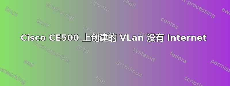 Cisco CE500 上创建的 VLan 没有 Internet