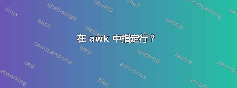 在 awk 中指定行？