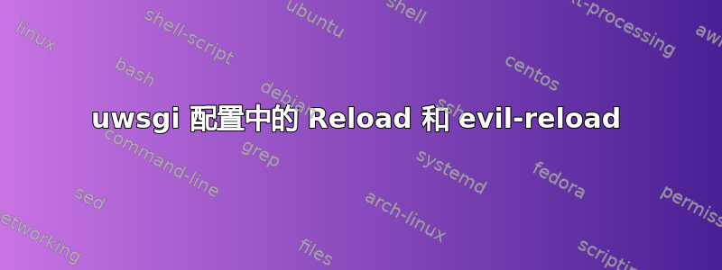 uwsgi 配置中的 Reload 和 evil-reload