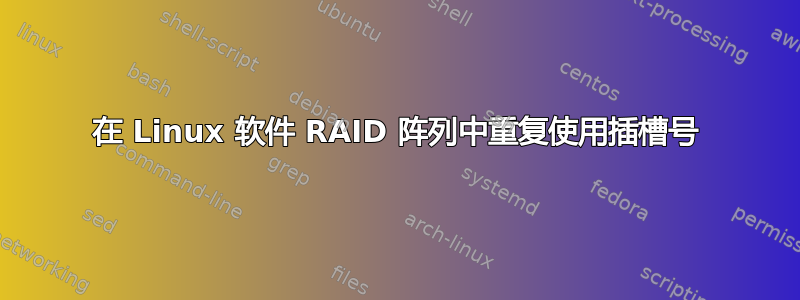 在 Linux 软件 RAID 阵列中重复使用插槽号