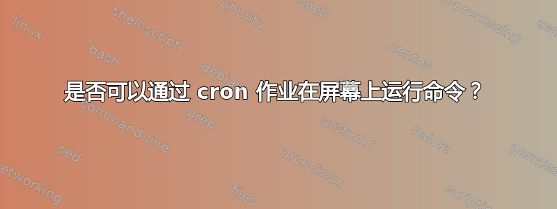 是否可以通过 cron 作业在屏幕上运行命令？