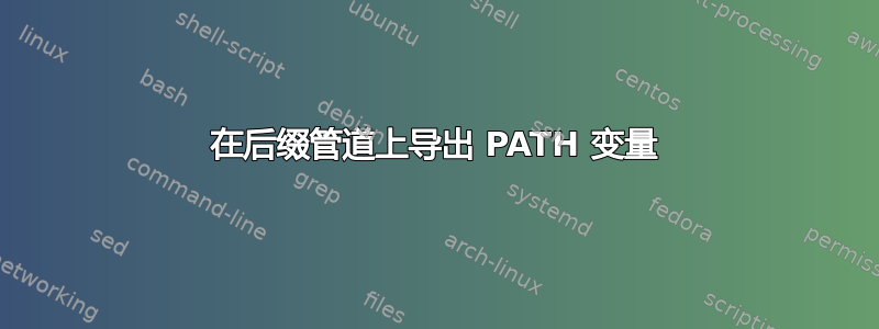 在后缀管道上导出 PATH 变量