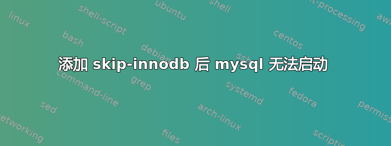 添加 skip-innodb 后 mysql 无法启动