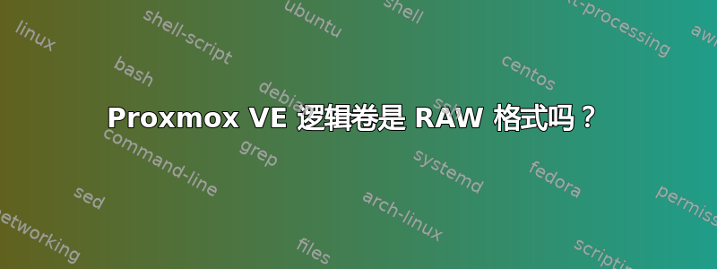 Proxmox VE 逻辑卷是 RAW 格式吗？