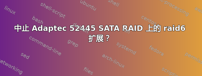 中止 Adaptec 52445 SATA RAID 上的 raid6 扩展？