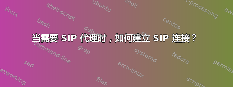 当需要 SIP 代理时，如何建立 SIP 连接？