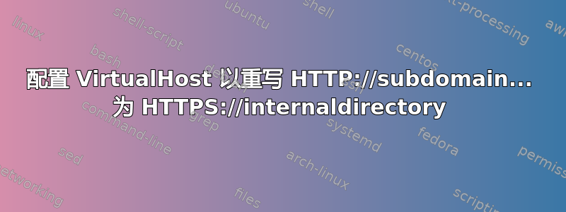 配置 VirtualHost 以重写 HTTP://subdomain... 为 HTTPS://internaldirectory