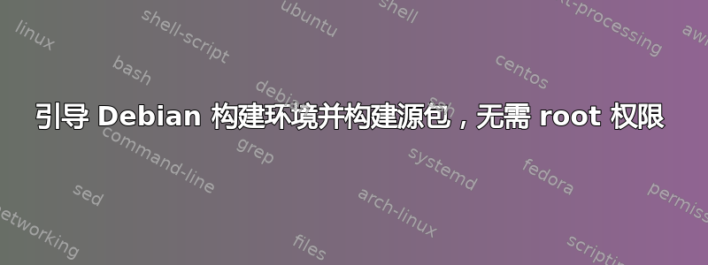 引导 Debian 构建环境并构建源包，无需 root 权限