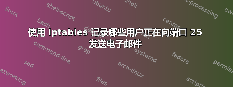 使用 iptables 记录哪些用户正在向端口 25 发送电子邮件