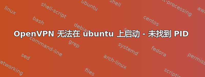 OpenVPN 无法在 ubuntu 上启动 - 未找到 PID