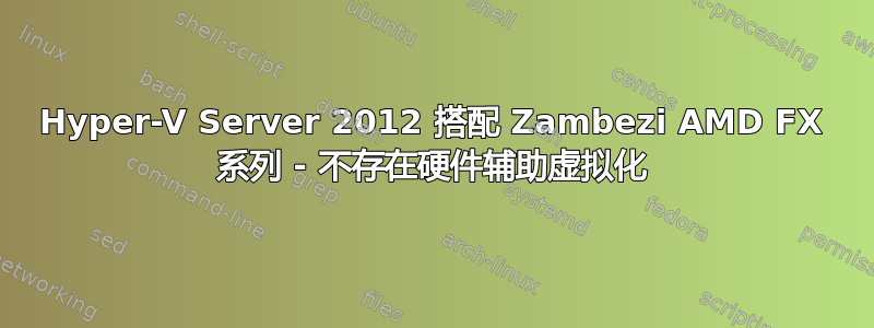 Hyper-V Server 2012 搭配 Zambezi AMD FX 系列 - 不存在硬件辅助虚拟化