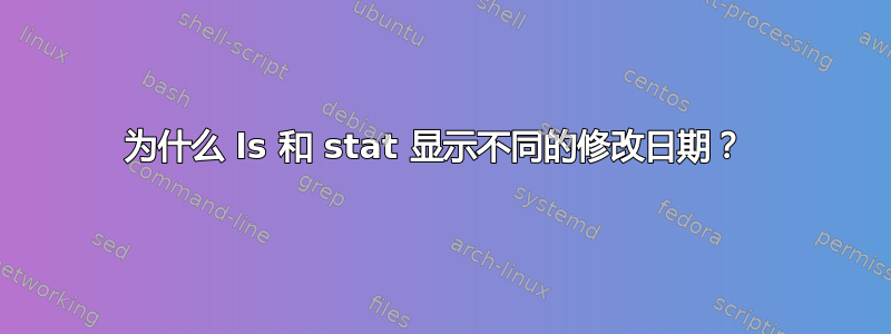 为什么 ls 和 stat 显示不同的修改日期？ 