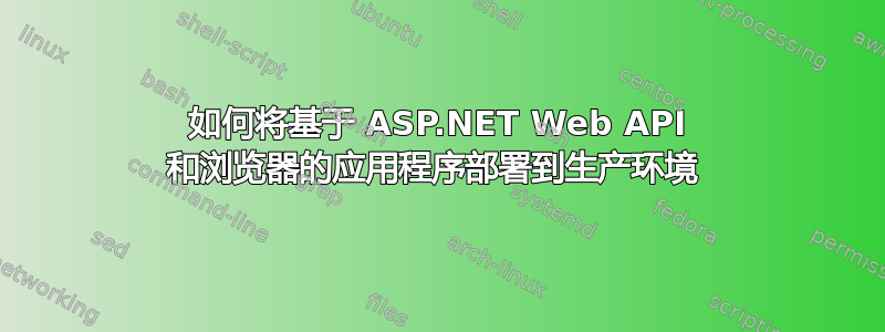 如何将基于 ASP.NET Web API 和浏览器的应用程序部署到生产环境 