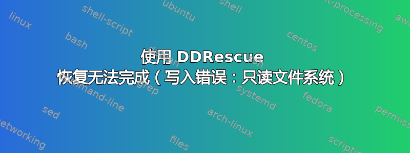 使用 DDRescue 恢复无法完成（写入错误：只读文件系统）