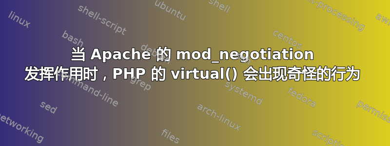 当 Apache 的 mod_negotiation 发挥作用时，PHP 的 virtual() 会出现奇怪的行为