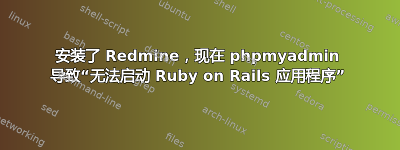 安装了 Redmine，现在 phpmyadmin 导致“无法启动 Ruby on Rails 应用程序”