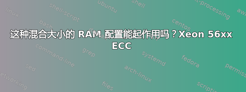 这种混合大小的 RAM 配置能起作用吗？Xeon 56xx ECC