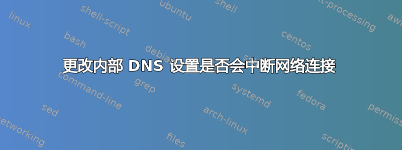 更改内部 DNS 设置是否会中断网络连接