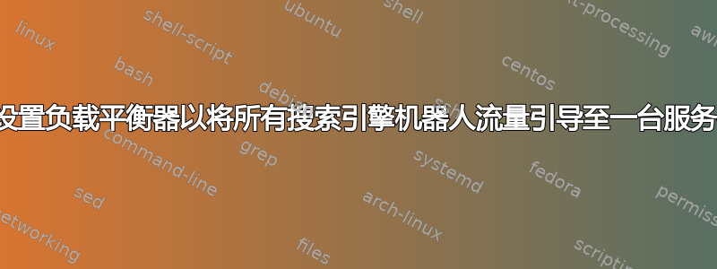 如何设置负载平衡器以将所有搜索引擎机器人流量引导至一台服务器？