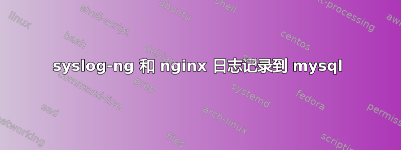 syslog-ng 和 nginx 日志记录到 mysql