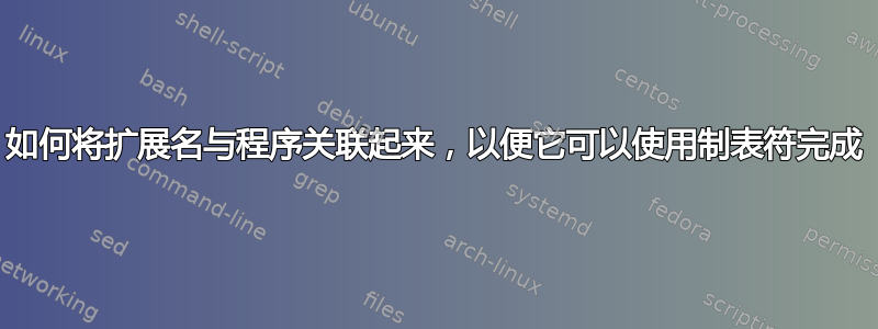 如何将扩展名与程序关联起来，以便它可以使用制表符完成