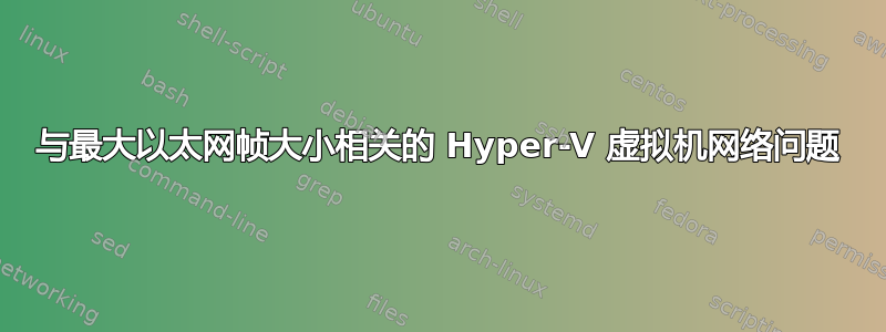 与最大以太网帧大小相关的 Hyper-V 虚拟机网络问题