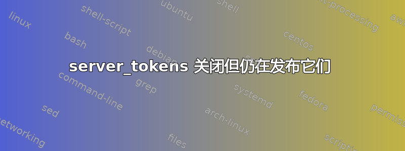 server_tokens 关闭但仍在发布它们