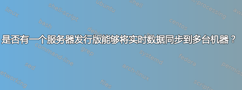 是否有一个服务器发行版能够将实时数据同步到多台机器？