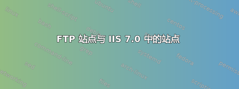 FTP 站点与 IIS 7.0 中的站点