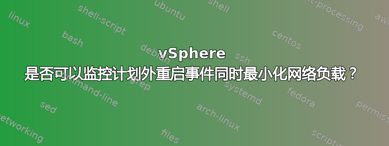 vSphere 是否可以监控计划外重启事件同时最小化网络负载？