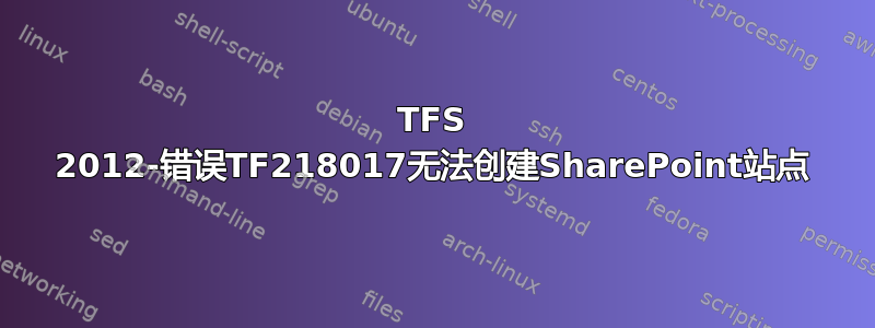 TFS 2012-错误TF218017无法创建SharePoint站点