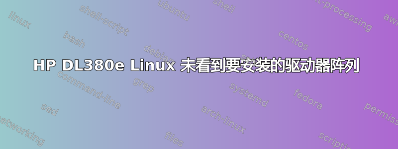 HP DL380e Linux 未看到要安装的驱动器阵列