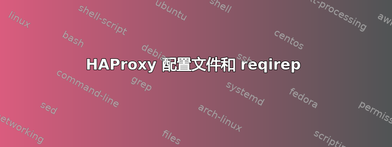 HAProxy 配置文件和 reqirep