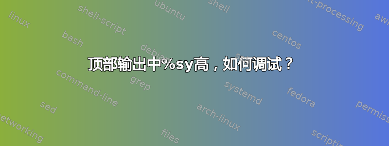 顶部输出中%sy高，如何调试？