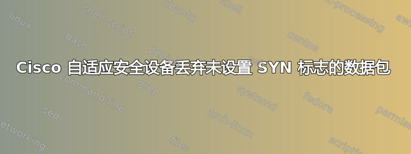 Cisco 自适应安全设备丢弃未设置 SYN 标志的数据包