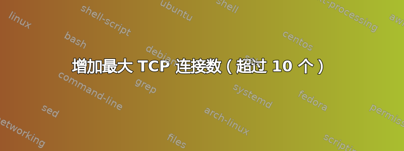 增加最大 TCP 连接数（超过 10 个）