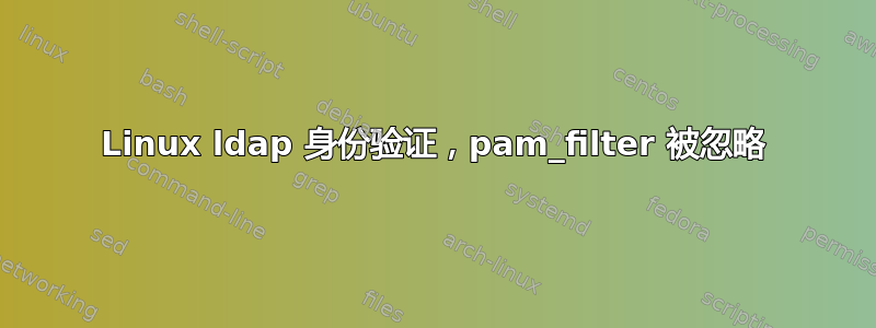 Linux ldap 身份验证，pam_filter 被忽略