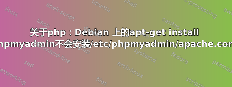 关于php：Debian 上的apt-get install phpmyadmin不会安装/etc/phpmyadmin/apache.conf