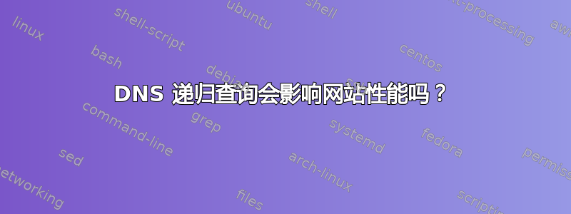 DNS 递归查询会影响网站性能吗？