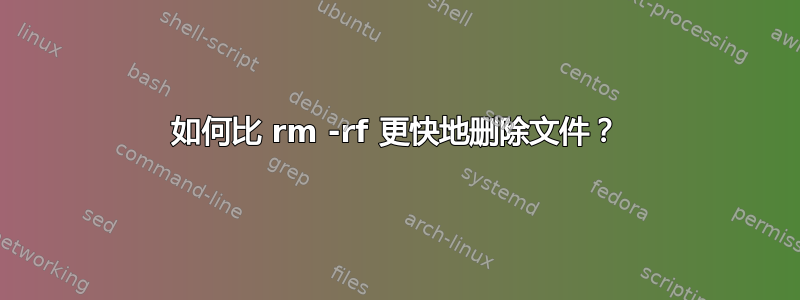 如何比 rm -rf 更快地删除文件？