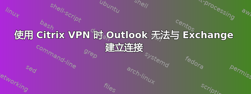 使用 Citrix VPN 时 Outlook 无法与 Exchange 建立连接