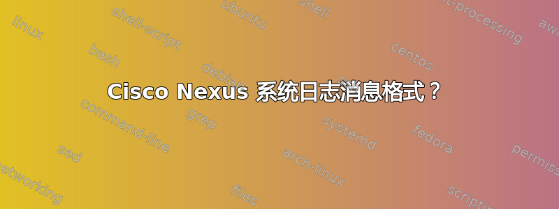 Cisco Nexus 系统日志消息格式？