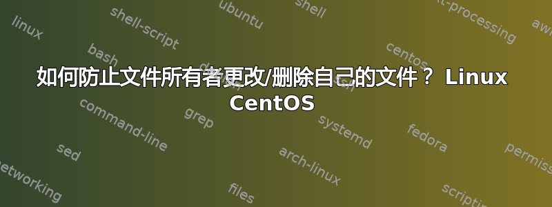 如何防止文件所有者更改/删除自己的文件？ Linux CentOS