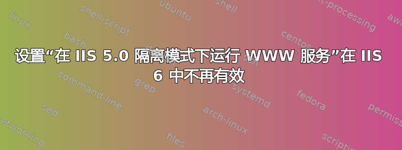 设置“在 IIS 5.0 隔离模式下运行 WWW 服务”在 IIS 6 中不再有效