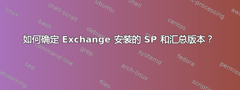 如何确定 Exchange 安装的 SP 和汇总版本？