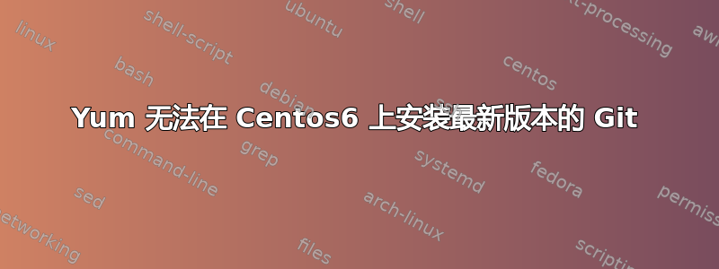 Yum 无法在 Centos6 上安装最新版本的 Git