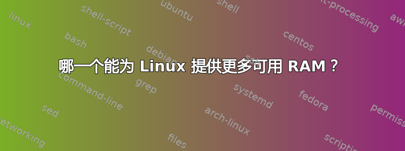 哪一个能为 Linux 提供更多可用 RAM？