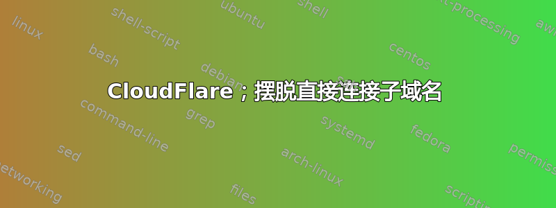 CloudFlare；摆脱直接连接子域名