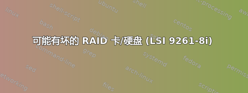 可能有坏的 RAID 卡/硬盘 (LSI 9261-8i)