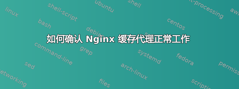 如何确认 Nginx 缓存代理正常工作